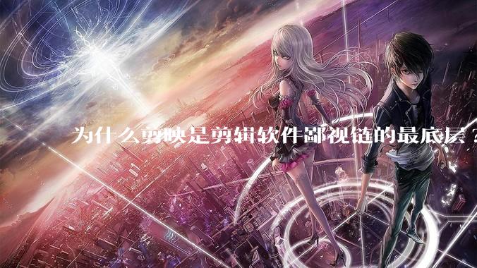 为什么剪映是剪辑软件鄙视链的最底层?