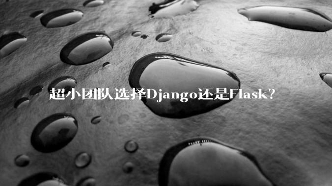 超小团队选择Django还是Flask？
