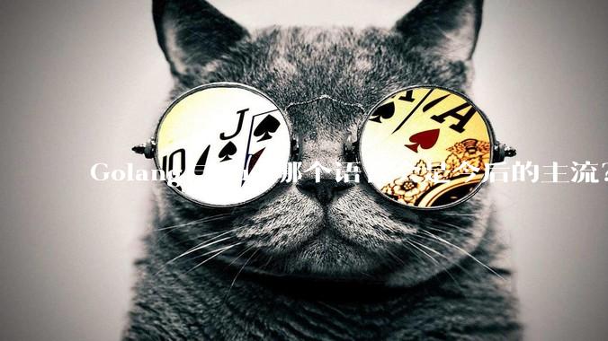 Golang与Rust哪个语言会是今后的主流？