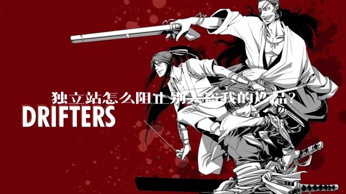 独立站怎么阻止别人盗我的产品？