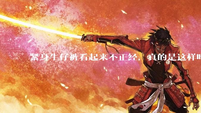 紧身牛仔裤看起来不正经，真的是这样吗？